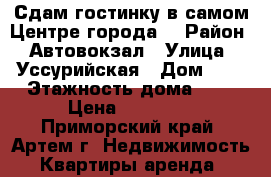 Сдам гостинку в самом Центре города! › Район ­ Автовокзал › Улица ­ Уссурийская › Дом ­ 6 › Этажность дома ­ 5 › Цена ­ 12 000 - Приморский край, Артем г. Недвижимость » Квартиры аренда   